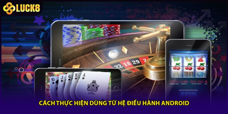 Tải App LUCK8 -Thao Tác Nhanh, Trải Nghiệm Mượt Mà 2 Cách thực hiện dùng từ hệ điều hành Android