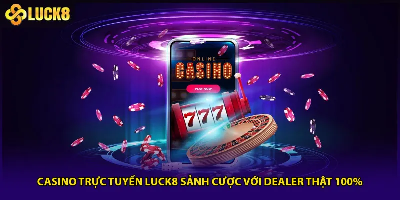 Casino Trực Tuyến Luck8 Sảnh Cược Với Dealer Thật 100%