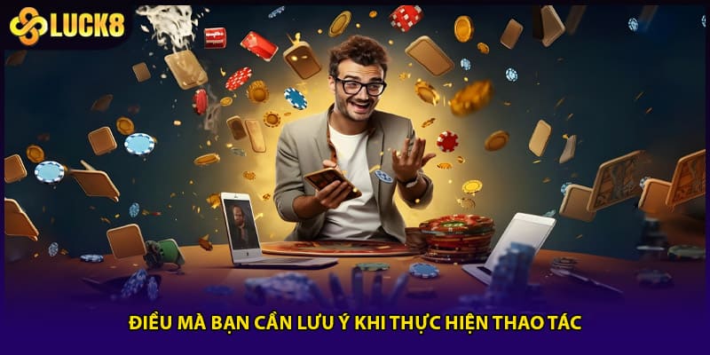 Điều mà bạn cần lưu ý khi thực hiện thao tác