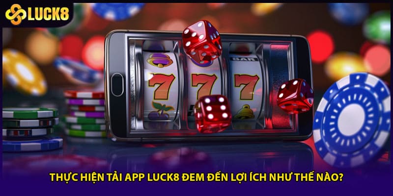 Tải App LUCK8 -Thao Tác Nhanh, Trải Nghiệm Mượt Mà 1 Thực hiện tải app LUCK8 đem đến lợi ích như thế nào?