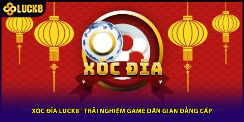 Xóc Đĩa Luck8 - Trải Nghiệm Game Dân Gian Đẳng Cấp